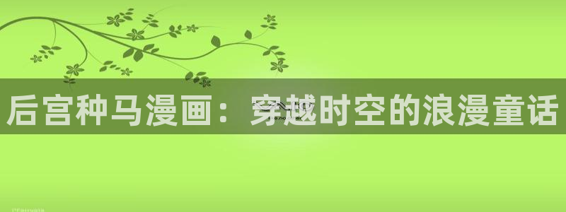 x新新漫画：后宫种马漫画：穿越时空的浪漫童话