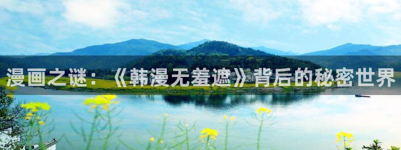 新新漫画在线观看官网：漫画之谜：《韩漫无羞遮》背后的秘密世界