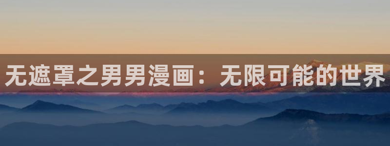新新漫画免费阅读：无遮罩之男男漫画：无限可能的世界